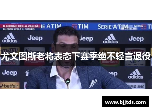 尤文图斯老将表态下赛季绝不轻言退役