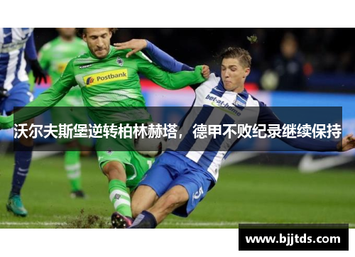 沃尔夫斯堡逆转柏林赫塔，德甲不败纪录继续保持