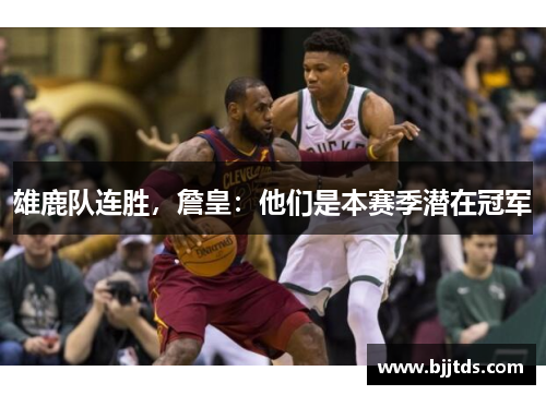 雄鹿队连胜，詹皇：他们是本赛季潜在冠军