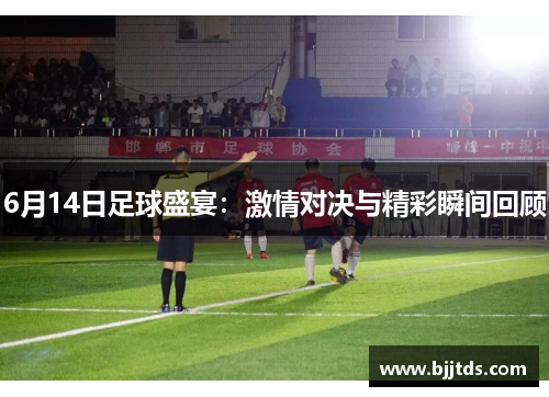 6月14日足球盛宴：激情对决与精彩瞬间回顾