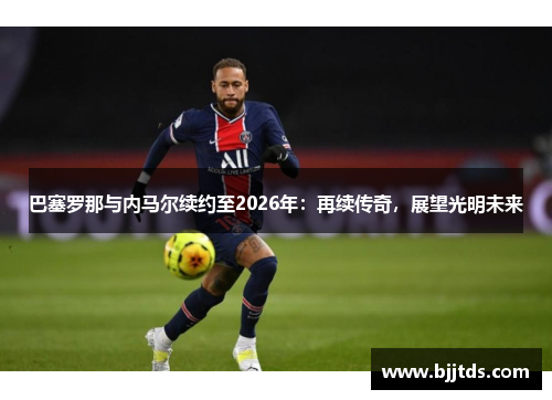 巴塞罗那与内马尔续约至2026年：再续传奇，展望光明未来