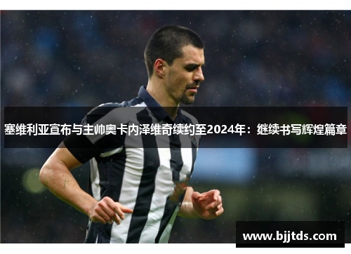 塞维利亚宣布与主帅奥卡内泽维奇续约至2024年：继续书写辉煌篇章