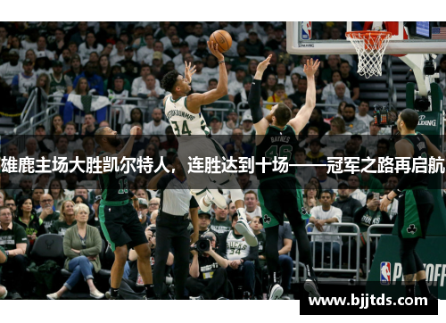 雄鹿主场大胜凯尔特人，连胜达到十场——冠军之路再启航