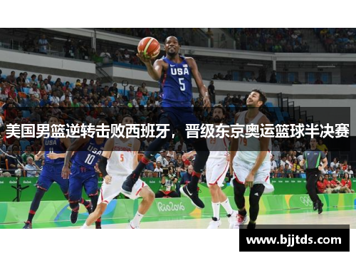 美国男篮逆转击败西班牙，晋级东京奥运篮球半决赛