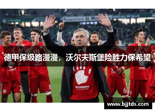 德甲保级路漫漫，沃尔夫斯堡险胜力保希望