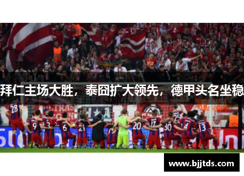 拜仁主场大胜，泰囧扩大领先，德甲头名坐稳