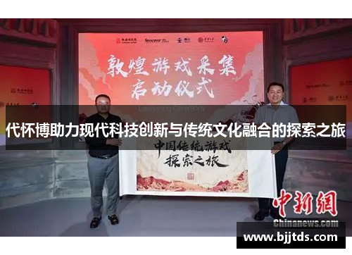 代怀博助力现代科技创新与传统文化融合的探索之旅