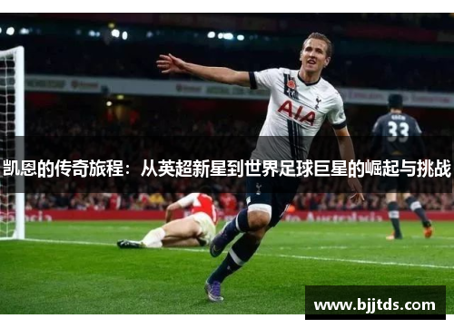 凯恩的传奇旅程：从英超新星到世界足球巨星的崛起与挑战