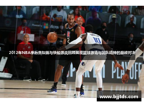 2012年NBA季后赛灰熊与快船激战回顾展现篮球激情与团队精神的巅峰对决