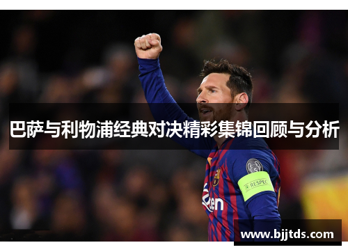 巴萨与利物浦经典对决精彩集锦回顾与分析
