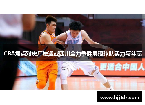 CBA焦点对决广厦迎战四川全力争胜展现球队实力与斗志