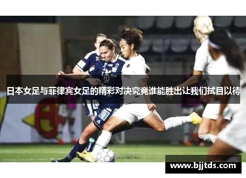 日本女足与菲律宾女足的精彩对决究竟谁能胜出让我们拭目以待
