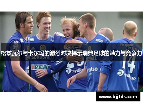 松兹瓦尔与卡尔玛的激烈对决揭示瑞典足球的魅力与竞争力