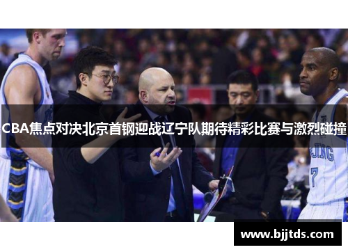 CBA焦点对决北京首钢迎战辽宁队期待精彩比赛与激烈碰撞