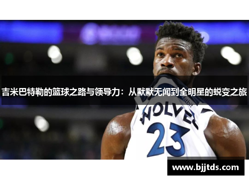 吉米巴特勒的篮球之路与领导力：从默默无闻到全明星的蜕变之旅