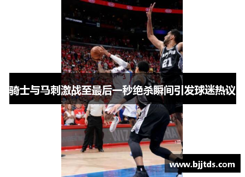 骑士与马刺激战至最后一秒绝杀瞬间引发球迷热议