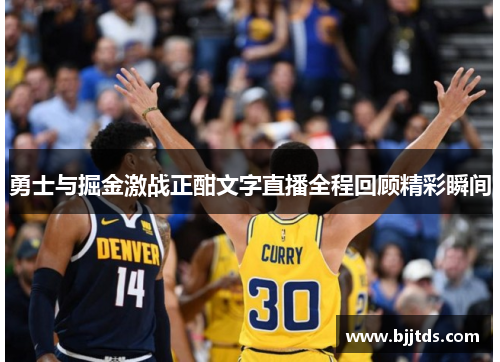 勇士与掘金激战正酣文字直播全程回顾精彩瞬间